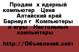 Продам 2х-ядерный компьютер › Цена ­ 17 000 - Алтайский край, Барнаул г. Компьютеры и игры » Настольные компьютеры   